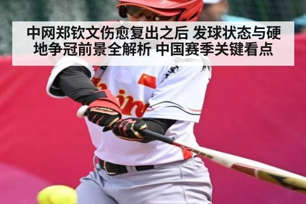 中网郑钦文伤愈复出之后 发球状态与硬地争冠前景全解析 中国赛季关键看点